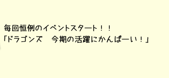 毎回恒例のイベントスタート！「ドラゴンズ　今期の活躍にかんぱーい！」